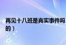 再見十八班是真實事件嗎（再見十八班是哪個真實事件改編的）