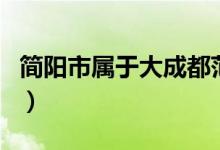 簡陽市屬于大成都范圍嗎（簡陽市屬于哪個市）