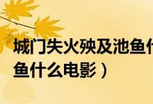 城門(mén)失火殃及池魚(yú)什么道理（城門(mén)失火殃及池魚(yú)什么電影）