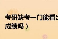 考研缺考一門(mén)能看出來(lái)嗎（考研缺考一門(mén)能看成績(jī)嗎）