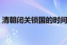 清朝閉關鎖國的時間（清朝閉關鎖國的時間）