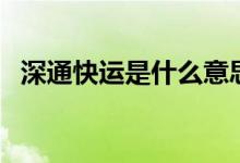 深通快運(yùn)是什么意思（深通快運(yùn)是真的嗎）