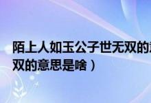 陌上人如玉公子世無(wú)雙的意思是什么（陌上人如玉公子世無(wú)雙的意思是啥）