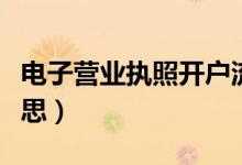 電子營(yíng)業(yè)執(zhí)照開(kāi)戶(hù)流程(電子賬戶(hù)開(kāi)戶(hù)什么意思)