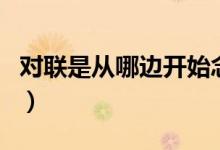對(duì)聯(lián)是從哪邊開(kāi)始念（對(duì)聯(lián)是從哪邊開(kāi)始讀的）