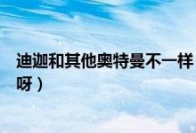 迪迦和其他奧特曼不一樣（狄格和迪迦奧特曼是不是同一個(gè)呀）