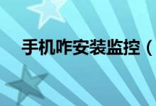 手機(jī)咋安裝監(jiān)控（手機(jī)裝監(jiān)控怎么安裝）