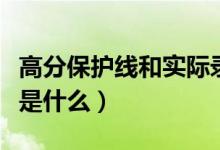 高分保護線和實際錄取線的區(qū)別（高分保護線是什么）