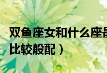 雙魚座女和什么座最配（哪個(gè)星座和雙魚座女比較般配）