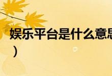 娛樂平臺是什么意思（娛播是個什么樣的平臺）
