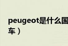 peugeot是什么國(guó)家的車（peugeot是什么車）