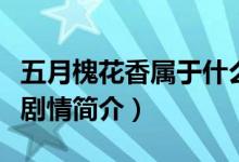 五月槐花香屬于什么類型電視?。ㄎ逶禄被ㄏ銊∏楹喗椋?class=