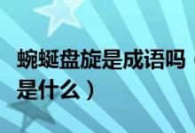 蜿蜒盤旋是成語嗎（蜿蜒盤旋這個(gè)成語的意思是什么）