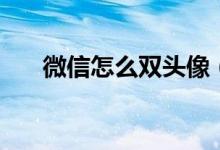 微信怎么雙頭像（微信怎么雙號登陸）