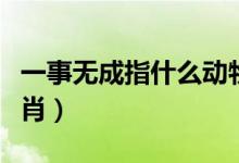 一事無(wú)成指什么動(dòng)物生肖（一事無(wú)成指什么生肖）
