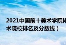 2021中國前十美術(shù)學(xué)院排名及分?jǐn)?shù)線(2022年中國八大美術(shù)院校排名及分?jǐn)?shù)線)