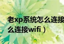 老x(chóng)p系統(tǒng)怎么連接無(wú)線路由器（老x(chóng)p系統(tǒng)怎么連接wifi）