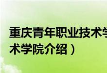 重慶青年職業(yè)技術學院簡介（重慶青年職業(yè)技術學院介紹）