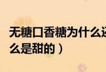 無(wú)糖口香糖為什么還有能量（無(wú)糖口香糖為什么是甜的）