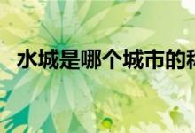 水城是哪個(gè)城市的稱號(hào)（水城是哪個(gè)城市）
