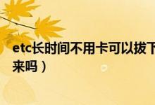 etc長時間不用卡可以拔下來嗎（etc卡不用時可長時間拔下來嗎）