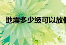 地震多少級可以放假（地震多少級有震感）
