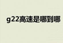 g22高速是哪到哪（g22高速是哪條高速）