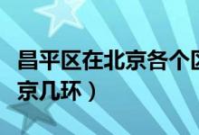 昌平區(qū)在北京各個(gè)區(qū)中經(jīng)濟(jì)地位（昌平區(qū)在北京幾環(huán)）