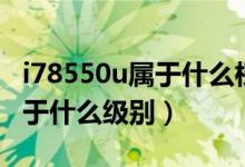 i78550u屬于什么檔次的處理器（i78550u屬于什么級(jí)別）