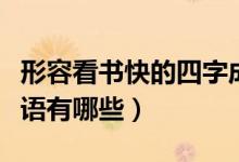 形容看書快的四字成語(yǔ)（表示看書快的四字成語(yǔ)有哪些）