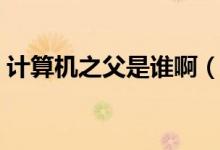 計算機之父是誰啊（計算機之父是誰為什么）