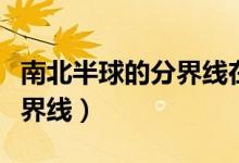南北半球的分界線(xiàn)在哪個(gè)國(guó)家（南北半球的分界線(xiàn)）