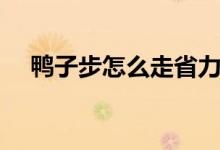 鴨子步怎么走省力又快（鴨子步怎么走）