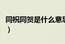 同祝同賀是什么意思?。ㄍＭR是什么意思）
