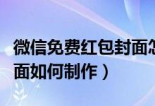 微信免費(fèi)紅包封面怎么制作（微信免費(fèi)紅包封面如何制作）
