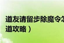 道友請(qǐng)留步除魔令怎么得（道友請(qǐng)留步除魔衛(wèi)道攻略）