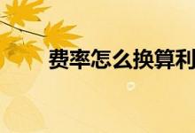費(fèi)率怎么換算利率（費(fèi)率怎么計(jì)算）