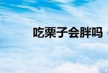 吃栗子會(huì)胖嗎（吃栗子會(huì)不會(huì)胖）