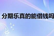 分期樂(lè)真的能借錢(qián)嗎（在分期樂(lè)借錢(qián)安全嗎）