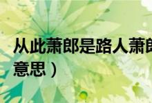 從此蕭郎是路人蕭郎指誰(shuí)（從此蕭郎是路人啥意思）
