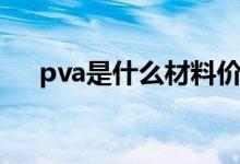 pva是什么材料價(jià)格（pva是什么材料）