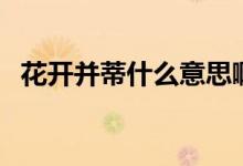 花開并蒂什么意思?。ɑㄩ_并蒂啥意思啊）