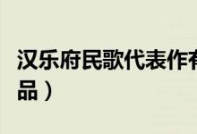 漢樂(lè)府民歌代表作有哪些（漢樂(lè)府民歌代表作品）