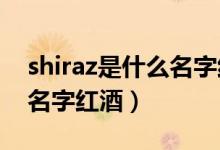 shiraz是什么名字紅酒2018（shiraz是什么名字紅酒）