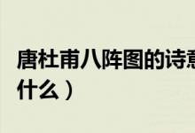 唐杜甫八陣圖的詩(shī)意（杜甫寫的八陣圖詩(shī)意是什么）