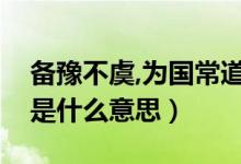 備豫不虞,為國(guó)常道出自（備豫不虞為國(guó)常道是什么意思）
