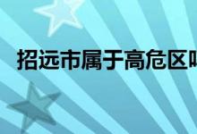 招遠市屬于高危區(qū)嗎（招遠市屬于哪個市）