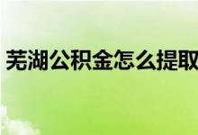 蕪湖公積金怎么提?。ㄊ徍e金提取方法）