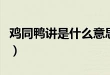 雞同鴨講是什么意思?。u同鴨講是什么意思）