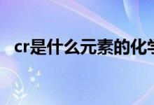cr是什么元素的化學(xué)符號(hào)（cr是什么元素）